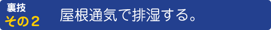 裏技その２　屋根通気で排湿する。