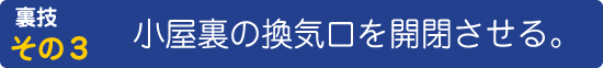 裏技その３　小屋裏の換気口を開閉させる。